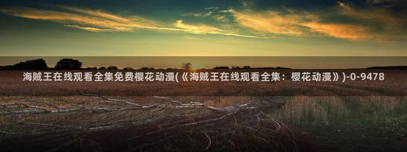 武动乾坤动漫：海贼王在线观看全集免费樱花动漫(《海贼王在线观看全集：樱花动漫》)